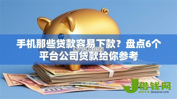 手机那些贷款容易下款？盘点6个平台公司贷款给你参考