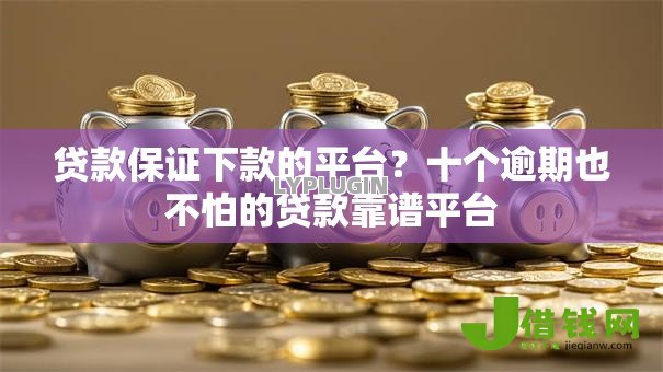 贷款保证下款的平台?十个逾期也不怕的贷款靠谱平台 贷款保证下款的平台?十个逾期也不怕的贷款靠谱平台