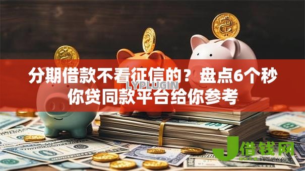 分期借款不看征信的?盘点6个秒你贷同款平台给你参考 分期借款不看征信的?盘点6个秒你贷同款平台给你参考