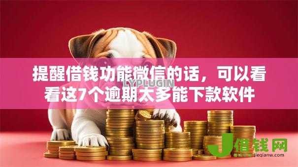 提醒借钱功能微信的话，可以看看这7个逾期太多能下款软件