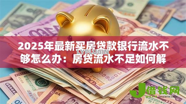2025年最新买房贷款银行流水不够怎么办：房贷流水不足如何解决