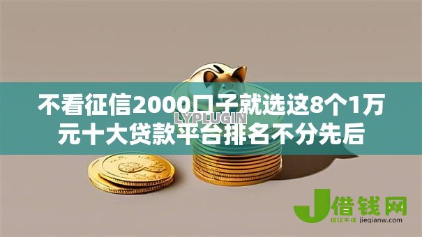 不看征信2000口子就选这8个1万元十大贷款平台排名不分先后 不看征信2000口子就选这8个1万元十大贷款平台排名不分先后