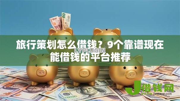 旅行策划怎么借钱?9个靠谱现在能借钱的平台推荐 旅行策划怎么借钱?9个靠谱现在能借钱的平台推荐