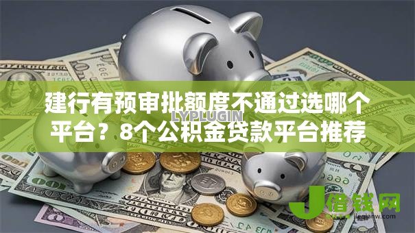 建行有预审批额度不通过选哪个平台？8个公积金贷款平台推荐