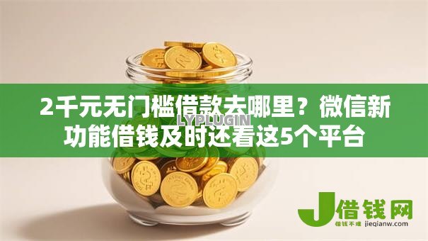2千元无门槛借款去哪里?微信新功能借钱及时还看这5个平台 2千元无门槛借款去哪里?微信新功能借钱及时还看这5个平台