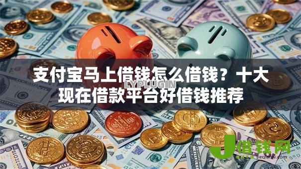 支付宝马上借钱怎么借钱？十大现在借款平台好借钱推荐