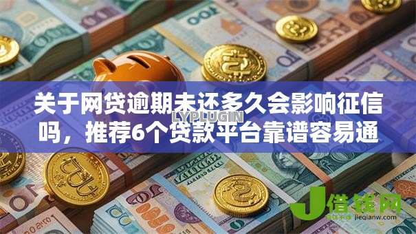 关于网贷逾期未还多久会影响征信吗，推荐6个贷款平台靠谱容易通过给你
