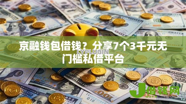 京融钱包借钱？分享7个3千元无门槛私借平台