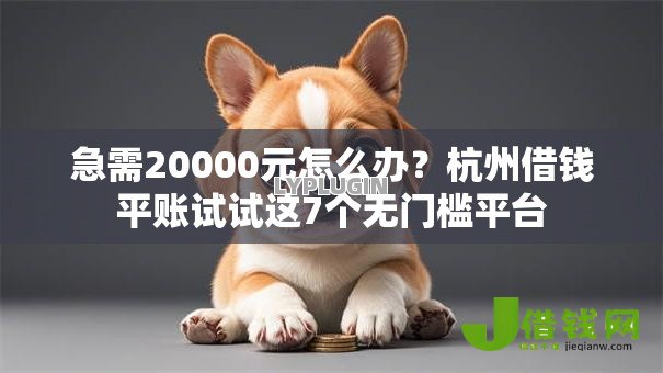 急需20000元怎么办？杭州借钱平账试试这7个无门槛平台