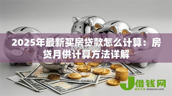 2025年最新买房贷款怎么计算：房贷月供计算方法详解