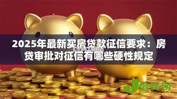 2025年最新买房贷款征信要求：房贷审批对征信有哪些硬性规定