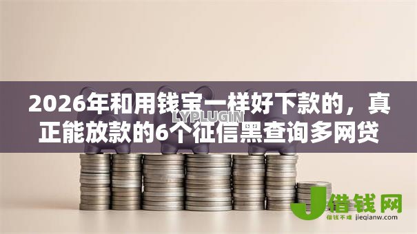 2026年和用钱宝一样好下款的，真正能放款的6个征信黑查询多网贷多负债高还能百分百下款的推荐