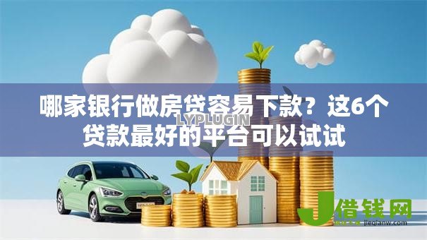 哪家银行做房贷容易下款？这6个贷款最好的平台可以试试