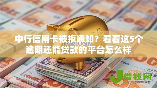 中行信用卡被拒通知？看看这5个逾期还能贷款的平台怎么样
