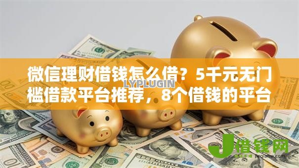 微信理财借钱怎么借?5千元无门槛借款平台推荐,8个借钱的平台100%能借到18周岁盘点 微信理财借钱怎么借?5千元无门槛借款平台推荐,8个借钱的平台100%能借到18周岁盘点