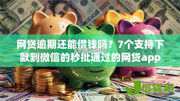 网贷逾期还能借钱吗？7个支持下款到微信的秒批通过的网贷app