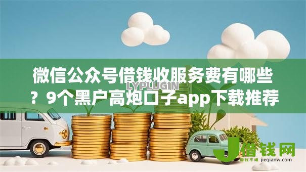 微信公众号借钱收服务费有哪些？9个黑户高炮口子app下载推荐给你