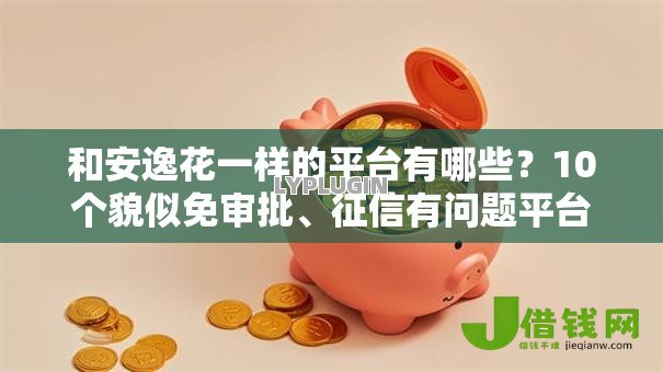 和安逸花一样的平台有哪些？10个貌似免审批、征信有问题平台可以贷款合集