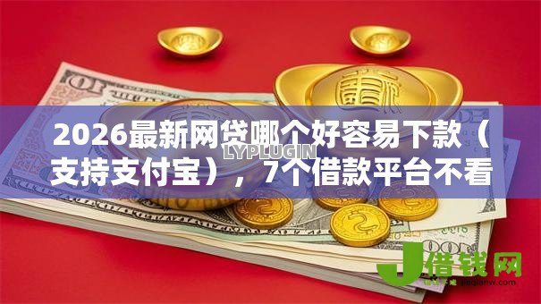 2026最新网贷哪个好容易下款(支持支付宝),7个借款平台不看征信负债无私分享 2026最新网贷哪个好容易下款(支持支付宝),7个借款平台不看征信负债无私分享