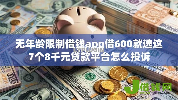 无年龄限制借钱app借600就选这7个8千元贷款平台怎么投诉