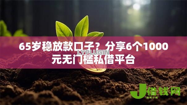 65岁稳放款口子?分享6个1000元无门槛私借平台 65岁稳放款口子?分享6个1000元无门槛私借平台