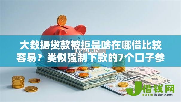 大数据贷款被拒是啥在哪借比较容易？类似强制下款的7个口子参考