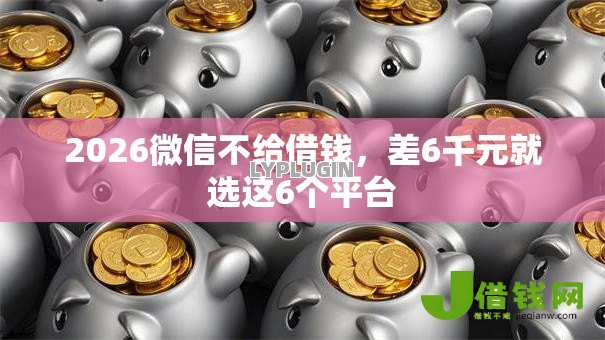 2026微信不给借钱，差6千元就选这6个平台