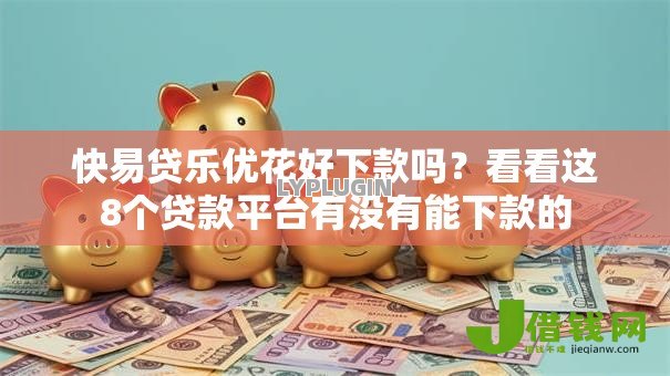 快易贷乐优花好下款吗？看看这8个贷款平台有没有能下款的