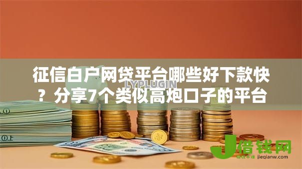 征信白户网贷平台哪些好下款快？分享7个类似高炮口子的平台