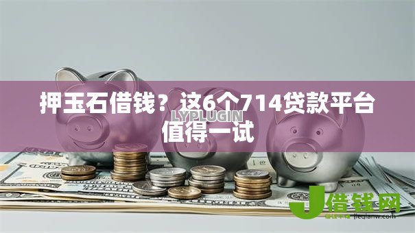 押玉石借钱？这6个714贷款平台值得一试