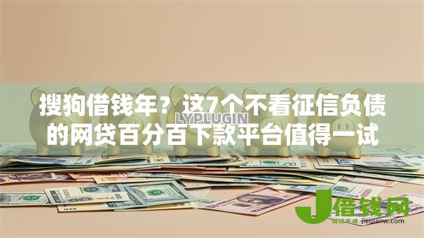 搜狗借钱年?这7个不看征信负债的网贷百分百下款平台值得一试 搜狗借钱年?这7个不看征信负债的网贷百分百下款平台值得一试
