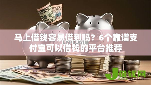 马上借钱容易借到吗?6个靠谱支付宝可以借钱的平台推荐 马上借钱容易借到吗?6个靠谱支付宝可以借钱的平台推荐