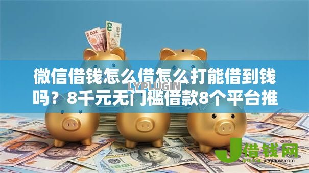 微信借钱怎么借怎么打能借到钱吗？8千元无门槛借款8个平台推荐