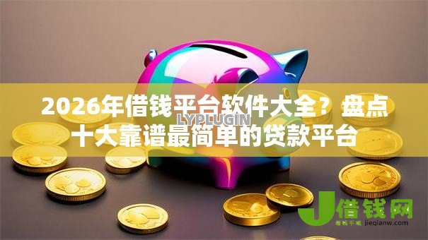 2026年借钱平台软件大全?盘点十大靠谱最简单的贷款平台 2026年借钱平台软件大全?盘点十大靠谱最简单的贷款平台
