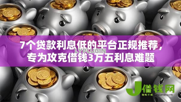 7个贷款利息低的平台正规推荐,专为攻克借钱3万五利息难题 7个贷款利息低的平台正规推荐,专为攻克借钱3万五利息难题