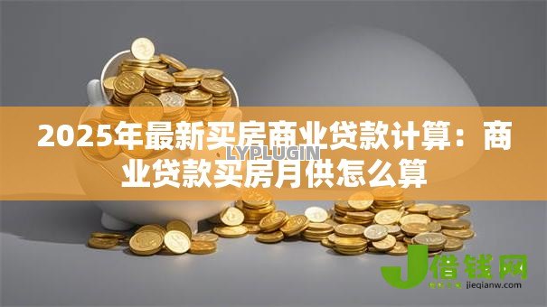 2025年最新买房商业贷款计算：商业贷款买房月供怎么算
