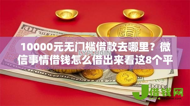10000元无门槛借款去哪里？微信事情借钱怎么借出来看这8个平台