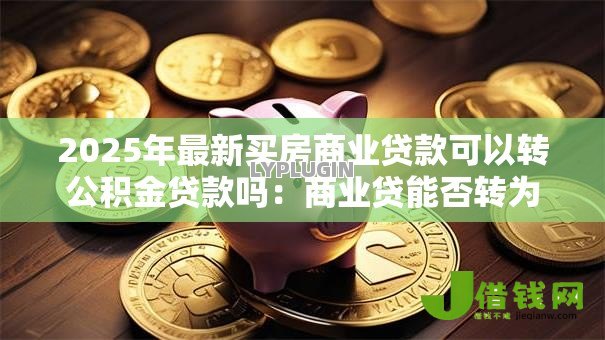 2025年最新买房商业贷款可以转公积金贷款吗：商业贷能否转为公积金贷款