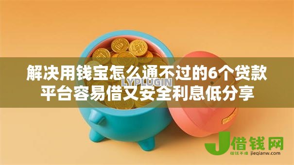 解决用钱宝怎么通不过的6个贷款平台容易借又安全利息低分享