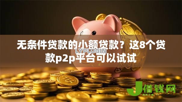 无条件贷款的小额贷款?这8个贷款p2p平台可以试试 无条件贷款的小额贷款?这8个贷款p2p平台可以试试
