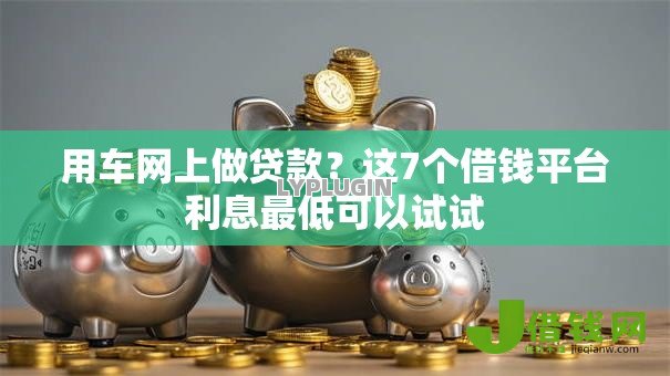 用车网上做贷款？这7个借钱平台利息最低可以试试