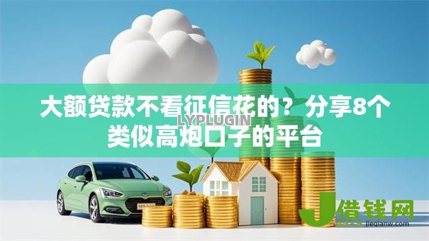 大额贷款不看征信花的？分享8个类似高炮口子的平台