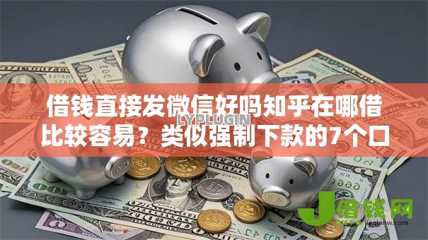 借钱直接发微信好吗知乎在哪借比较容易?类似强制下款的7个口子参考 借钱直接发微信好吗知乎在哪借比较容易?类似强制下款的7个口子参考