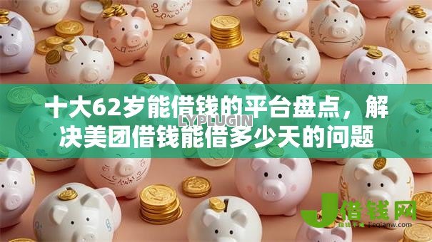 十大62岁能借钱的平台盘点,解决美团借钱能借多少天的问题 十大62岁能借钱的平台盘点,解决美团借钱能借多少天的问题