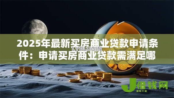 2025年最新买房商业贷款申请条件：申请买房商业贷款需满足哪些条件