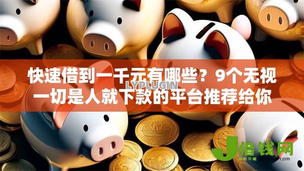 快速借到一千元有哪些?9个无视一切是人就下款的平台推荐给你 快速借到一千元有哪些?9个无视一切是人就下款的平台推荐给你