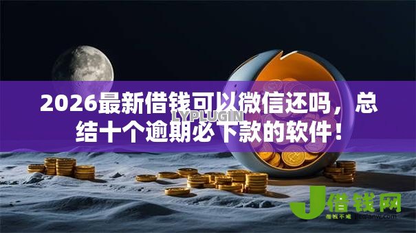 2026最新借钱可以微信还吗，总结十个逾期必下款的软件！