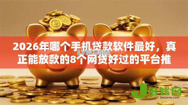 2026年哪个手机贷款软件最好,真正能放款的8个网贷好过的平台推荐 2026年哪个手机贷款软件最好,真正能放款的8个网贷好过的平台推荐