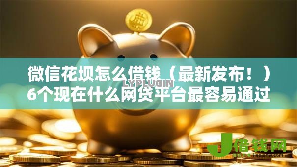 微信花坝怎么借钱（最新发布！）6个现在什么网贷平台最容易通过