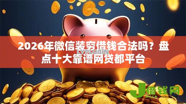 2026年微信装穷借钱合法吗？盘点十大靠谱网贷都平台